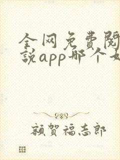 全网免费阅读小说app哪个好