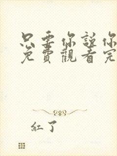 只要你说你爱我免费观看完整版