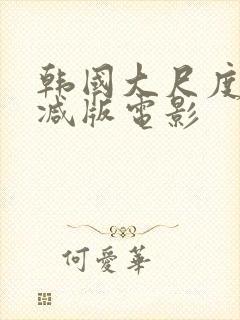 韩国大尺度未删减版电影