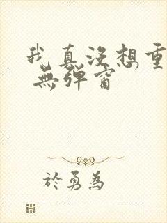 我真没想重生啊 无弹窗