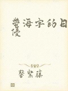 带海字的日本女优