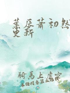 叶辰萧初然最快更新