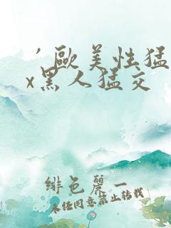 ′欧美性猛交xx黑人猛交