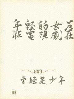 年轻的女友免费版电视剧在线观看