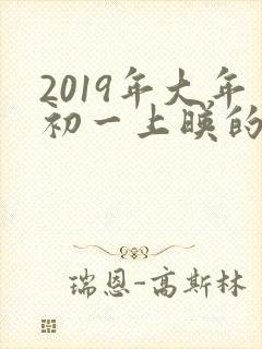 2019年大年初一上映的电影