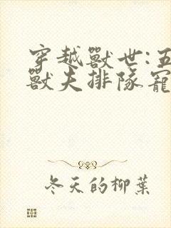 穿越兽世:五个兽夫排队宠看