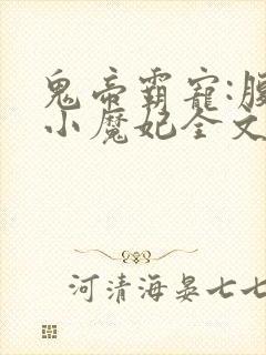 鬼帝霸宠:腹黑小魔妃全文免费阅读