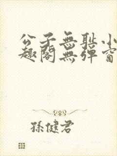 公子无耻小说笔趣阁无弹窗全文阅读