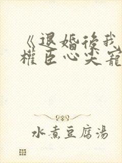 《退婚后我成了权臣心尖宠》