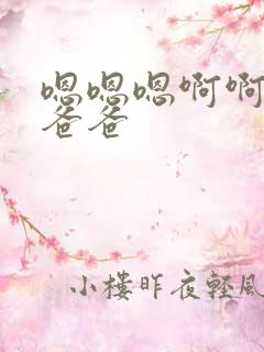 嗯嗯嗯啊啊啊啊爸爸