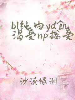 bl纯肉yd饥渴受np总受