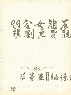 99分女朋友电视剧免费观看全集