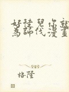 好徒儿你就饶了为师伐漫画免费阅读下拉式