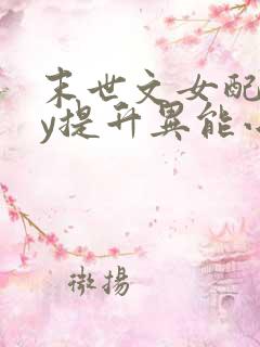末世文女配靠jy提升异能小说