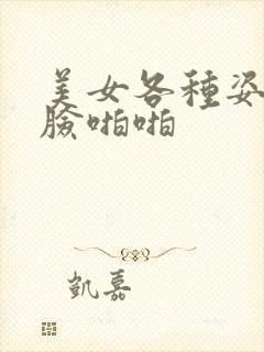 美女各种姿势露脸啪啪