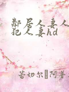 邻居人妻人公侵犯人妻hd