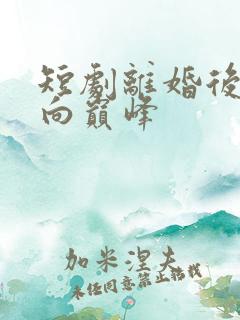 短剧离婚后我走向巅峰