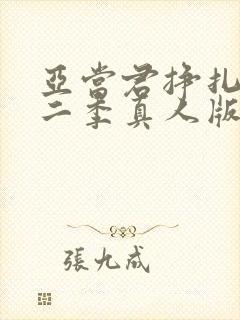 亚当君挣扎吧第二季真人版在线观看