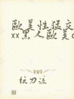 欧美性猛交xxxx黑人欧美av