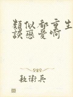 类似都重生了谁谈恋爱啊