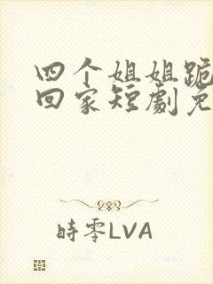 四个姐姐跪求我回家短剧免费观看