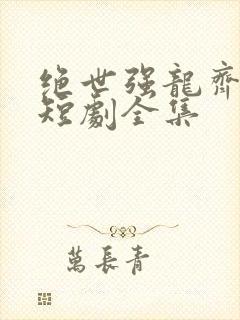 绝世强龙齐等闲短剧全集