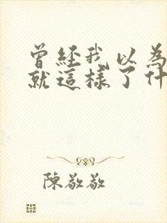 曾经我以为人生就这样了什么歌