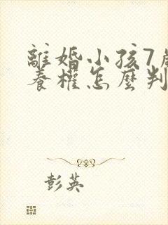 离婚小孩7岁抚养权怎么判定