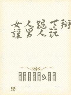 女人跪下掰开逼让男人玩