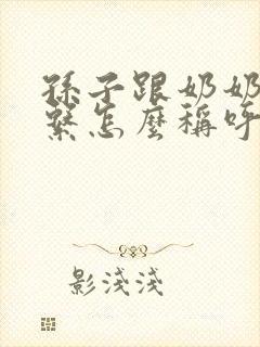 孙子跟奶奶的关系怎么称呼