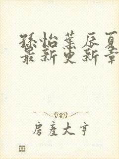 孙怡叶辰夏若雪最新更新章节免费阅读