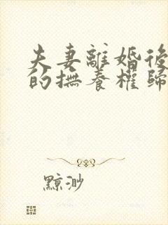 夫妻离婚后子女的抚养权归谁