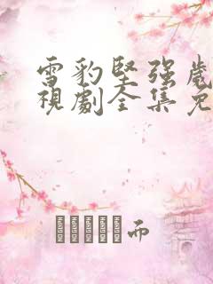 雪豹坚强岁月电视剧全集免费观看