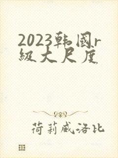 2023韩国r级大尺度