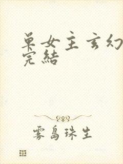 单女主玄幻小说完结