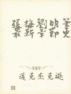 张梅刘明笔趣阁最新章节更新内容