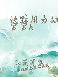 快点用力插进来男男h