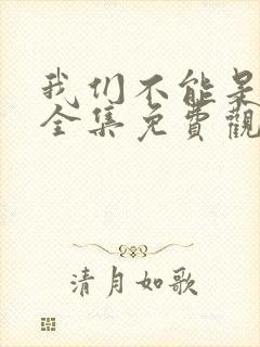 我们不能是朋友全集免费观看