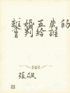 离婚五岁的小孩会判给谁