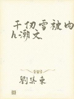 千仞雪被肉干高h潮文