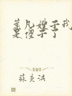 叶凡嫂子我真不是傻子了