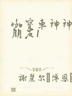 咖宝车神神奇的朋友1