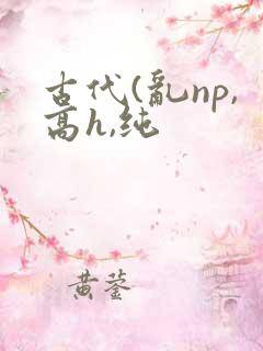 古代(乱np,高h,纯