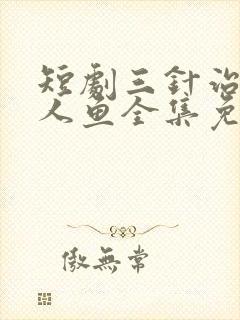 短剧三针治好美人鱼全集免费观看