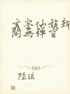 玄鉴仙族新笔趣阁无弹窗