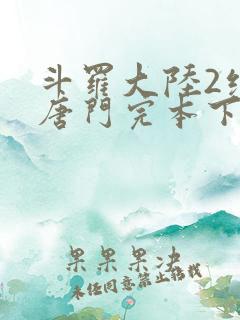 斗罗大陆2绝世唐门完本下载