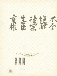 重生后绝不嫁给权臣宗肆全文小说