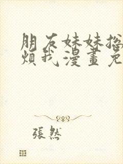 朋友妹妹总喜欢烦我漫画免费阅读