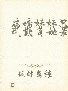 病娇妹妹只想让我欺负她最新