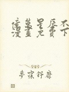 亿万星辰不及你漫画免费下拉